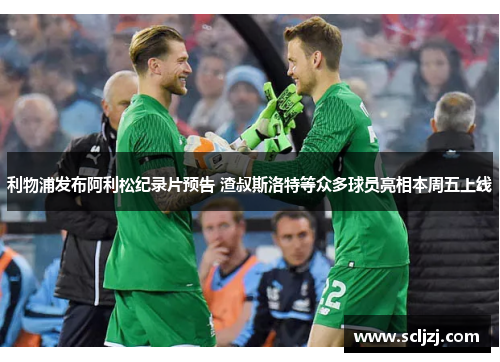 利物浦发布阿利松纪录片预告 渣叔斯洛特等众多球员亮相本周五上线 利物浦发布阿利松纪录片预告 渣叔斯洛特等众多球员亮相本周五上线