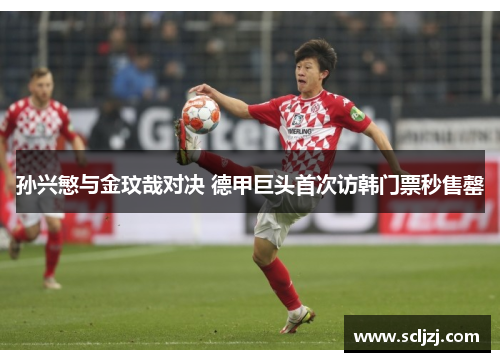 孙兴慜与金玟哉对决 德甲巨头首次访韩门票秒售罄 孙兴慜与金玟哉对决 德甲巨头首次访韩门票秒售罄