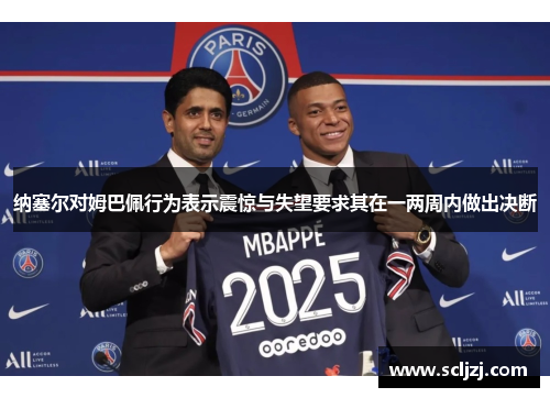 纳塞尔对姆巴佩行为表示震惊与失望要求其在一两周内做出决断 纳塞尔对姆巴佩行为表示震惊与失望要求其在一两周内做出决断