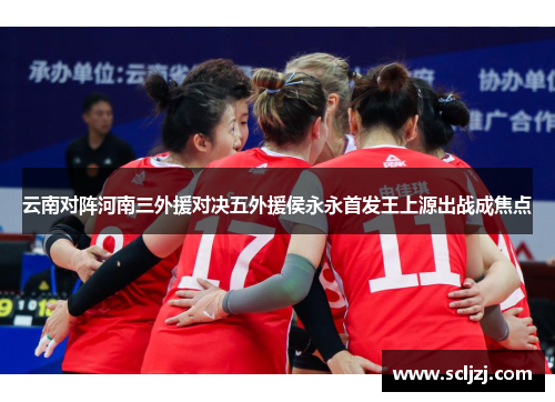 云南对阵河南三外援对决五外援侯永永首发王上源出战成焦点 云南对阵河南三外援对决五外援侯永永首发王上源出战成焦点