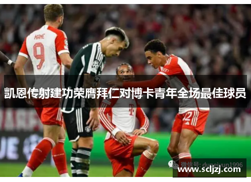 凯恩传射建功荣膺拜仁对博卡青年全场最佳球员 凯恩传射建功荣膺拜仁对博卡青年全场最佳球员