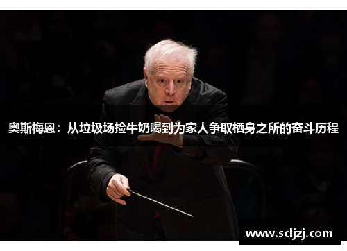 奥斯梅恩:从垃圾场捡牛奶喝到为家人争取栖身之所的奋斗历程 奥斯梅恩:从垃圾场捡牛奶喝到为家人争取栖身之所的奋斗历程