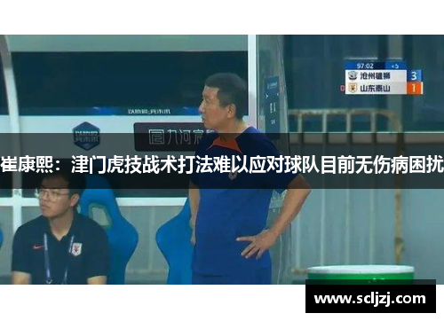 崔康熙:津门虎技战术打法难以应对球队目前无伤病困扰 崔康熙:津门虎技战术打法难以应对球队目前无伤病困扰