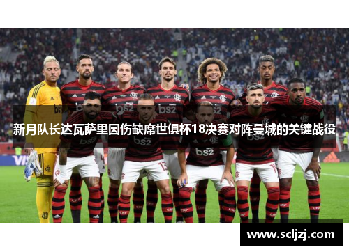 新月队长达瓦萨里因伤缺席世俱杯18决赛对阵曼城的关键战役 新月队长达瓦萨里因伤缺席世俱杯18决赛对阵曼城的关键战役