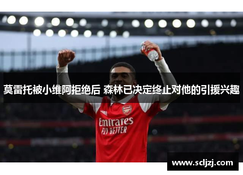 莫雷托被小维阿拒绝后 森林已决定终止对他的引援兴趣 莫雷托被小维阿拒绝后 森林已决定终止对他的引援兴趣