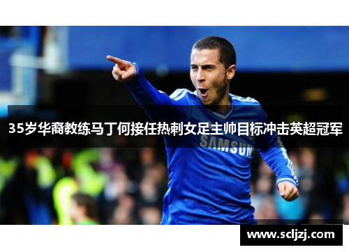 35岁华裔教练马丁何接任热刺女足主帅目标冲击英超冠军 35岁华裔教练马丁何接任热刺女足主帅目标冲击英超冠军