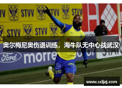 奥尔梅尼奥伤退训练,海牛队无中心战武汉 奥尔梅尼奥伤退训练,海牛队无中心战武汉