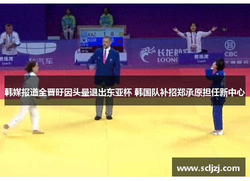 韩媒报道全晋旴因头晕退出东亚杯 韩国队补招郑承原担任新中心 韩媒报道全晋旴因头晕退出东亚杯 韩国队补招郑承原担任新中心