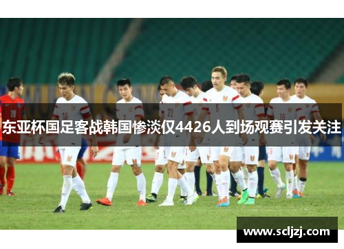 东亚杯国足客战韩国惨淡仅4426人到场观赛引发关注