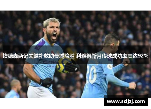 埃德森两记关键扑救助曼城险胜 利雅得新月传球成功率高达92%